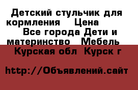 Детский стульчик для кормления  › Цена ­ 2 500 - Все города Дети и материнство » Мебель   . Курская обл.,Курск г.